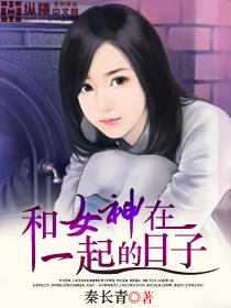 跟女神在一起的日子秦长青